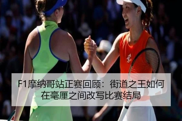 F1摩纳哥站正赛回顾：街道之王如何在毫厘之间改写比赛结局
